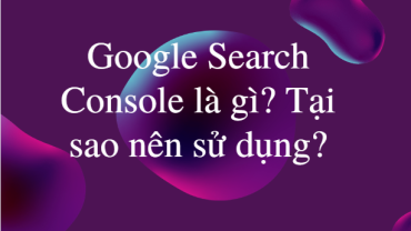 Google Search Console là gì? Tại sao nên sử dụng?